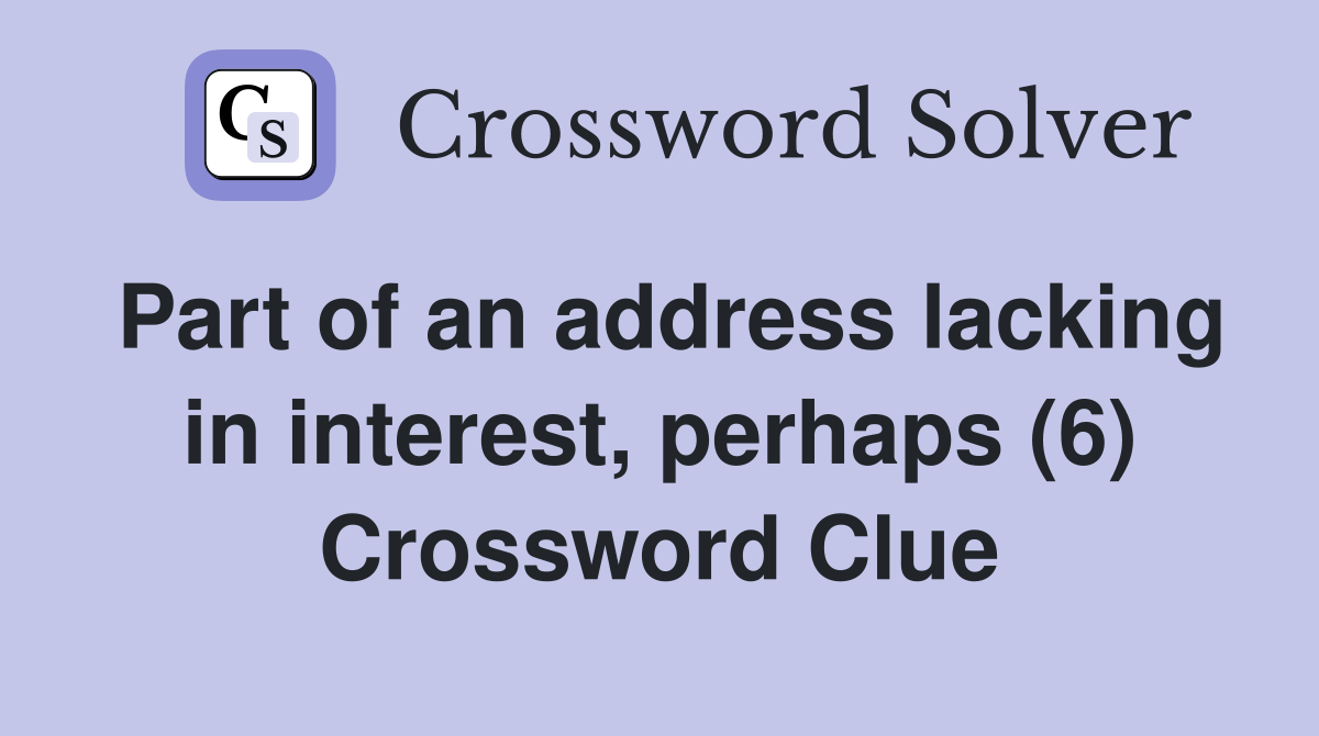 Part of an address lacking in interest, perhaps (6) Crossword Clue