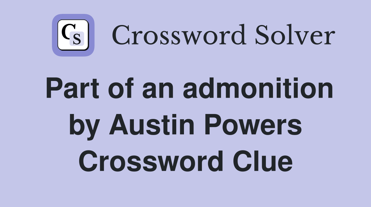 Part of an admonition by Austin Powers Crossword Clue