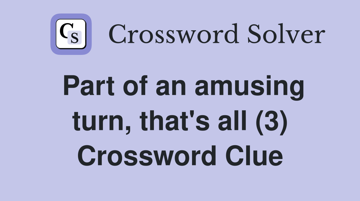 Part of an amusing turn, that's all (3) Crossword Clue