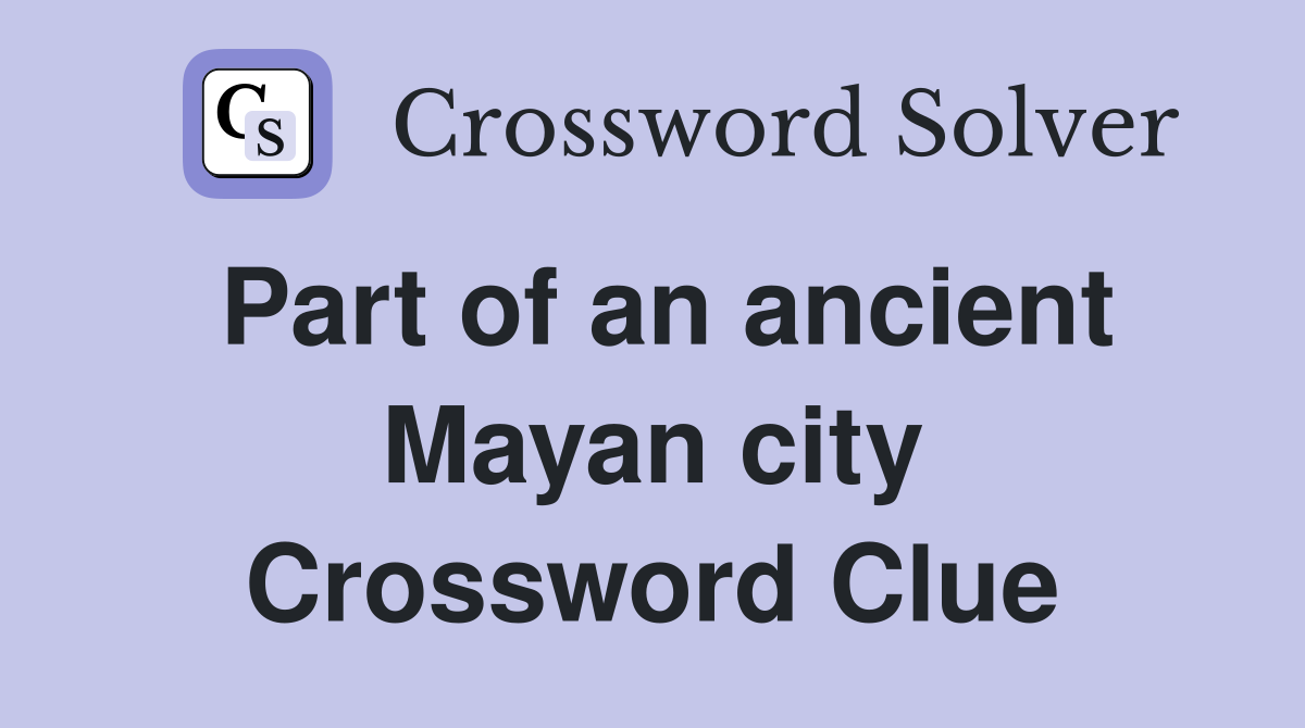 Part of an ancient Mayan city Crossword Clue