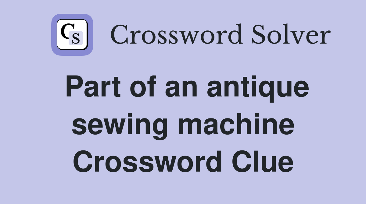 Part of an antique sewing machine Crossword Clue