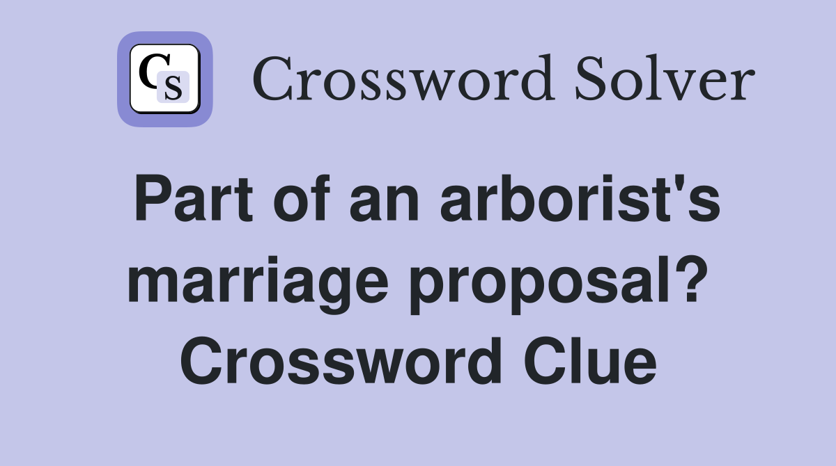 Part of an arborist's marriage proposal? Crossword Clue