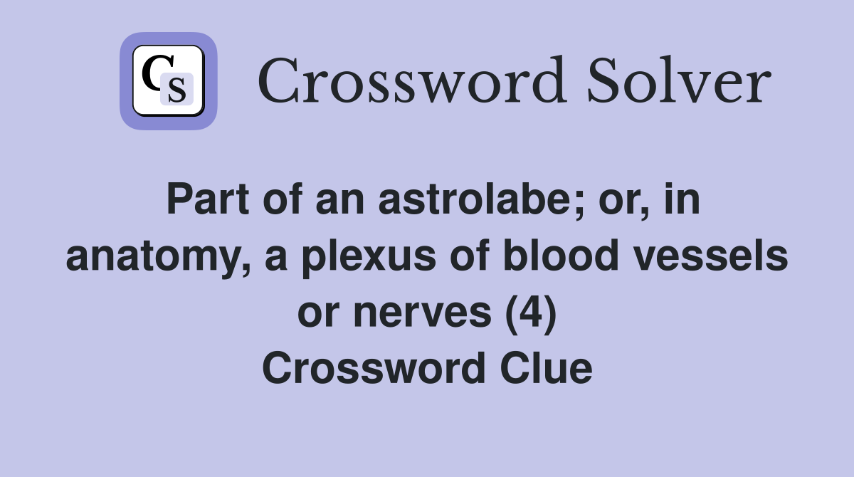 Part of an astrolabe; or, in anatomy, a plexus of blood vessels or nerves (4) Crossword Clue