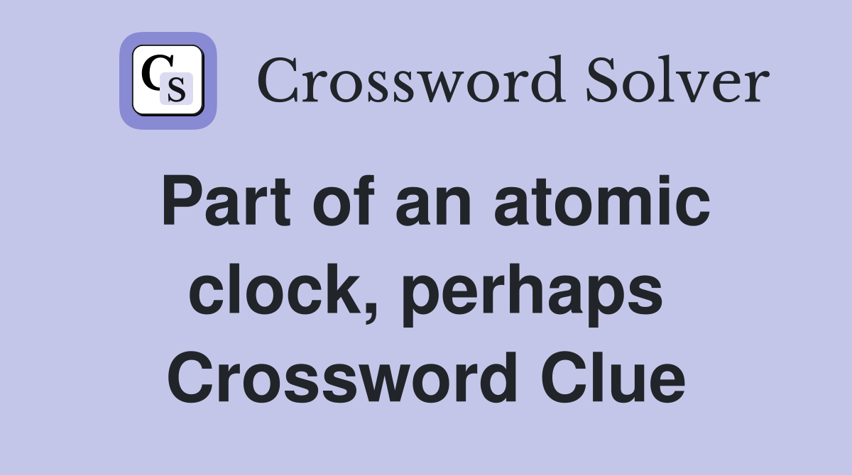 Part of an atomic clock, perhaps Crossword Clue
