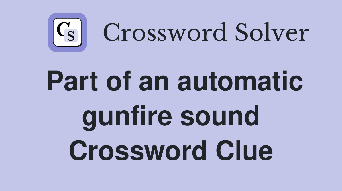 Part of an automatic gunfire sound Crossword Clue