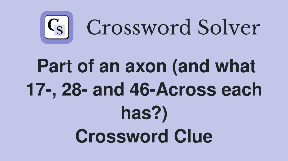 Part of an axon (and what 17-, 28- and 46-Across each has?) Crossword Clue