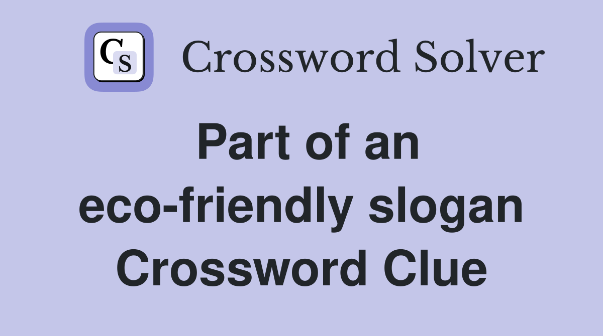 Part of an eco-friendly slogan Crossword Clue