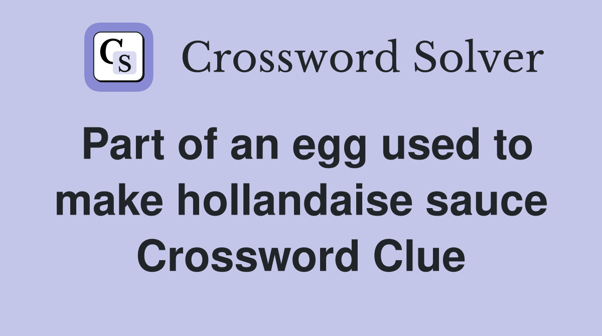 Part of an egg used to make hollandaise sauce Crossword Clue