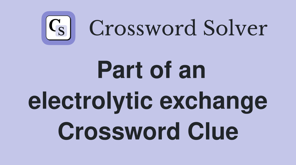 Part of an electrolytic exchange Crossword Clue