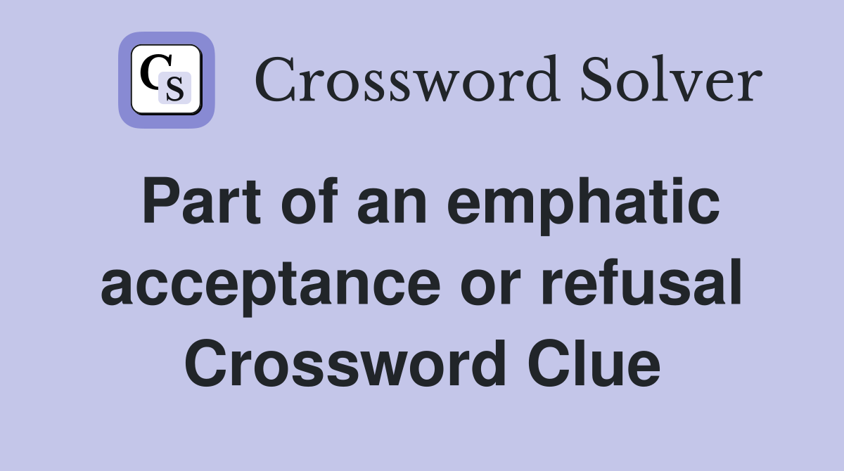 Part of an emphatic acceptance or refusal Crossword Clue