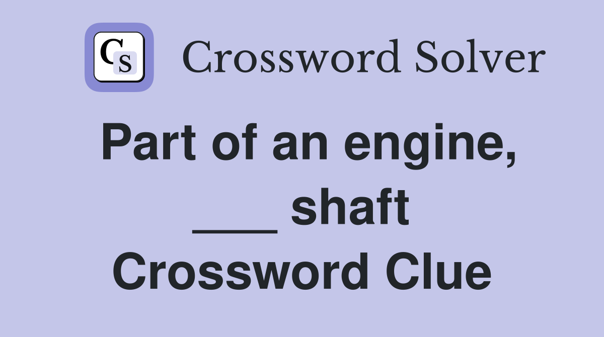 Part of an engine, ___ shaft Crossword Clue