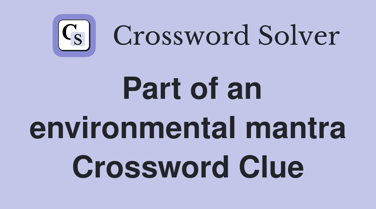 Part of an environmental mantra Crossword Clue