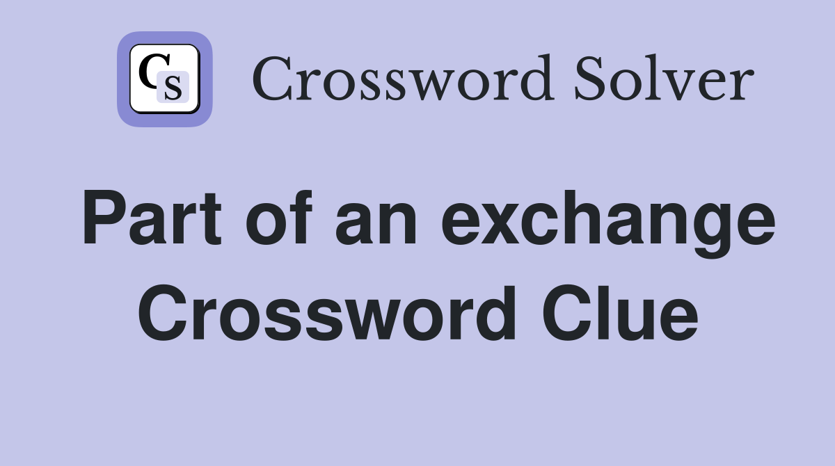 Part of an exchange Crossword Clue
