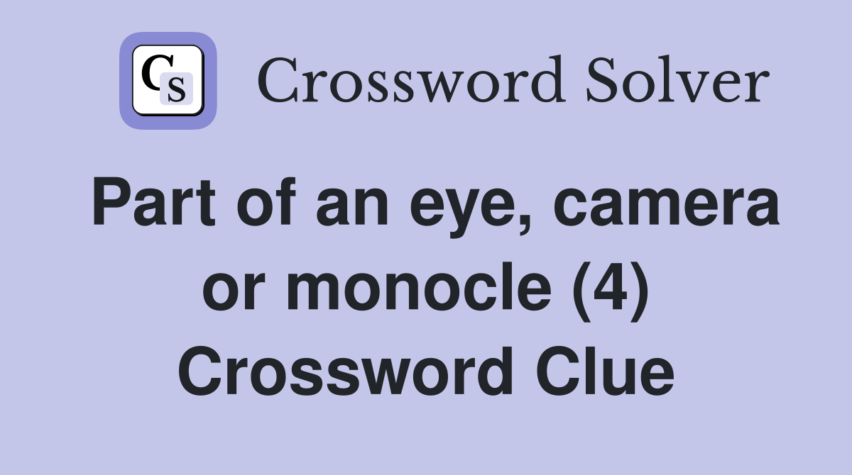 Part of an eye, camera or monocle (4) Crossword Clue