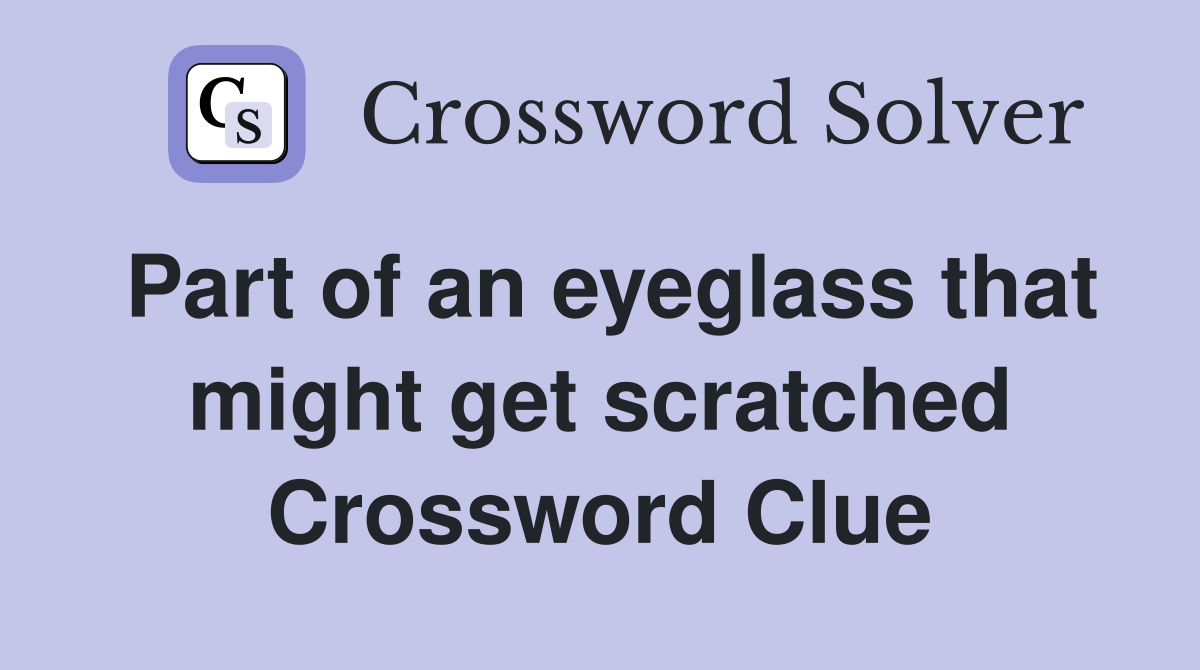Part of an eyeglass that might get scratched Crossword Clue