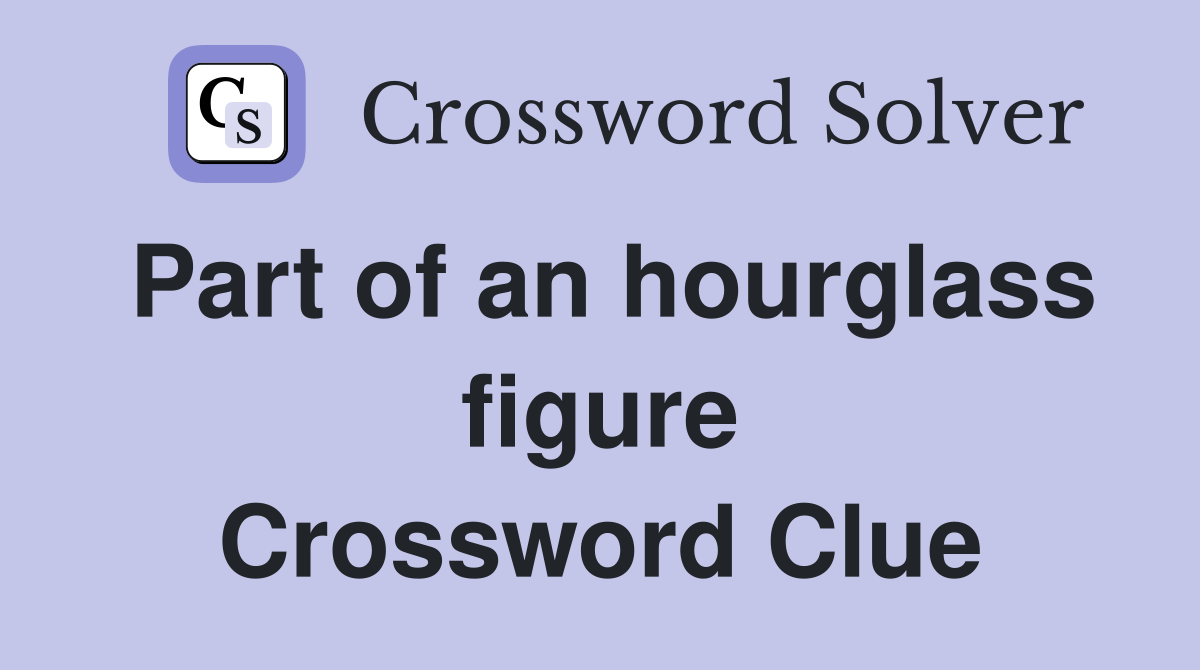 Part of an hourglass figure Crossword Clue
