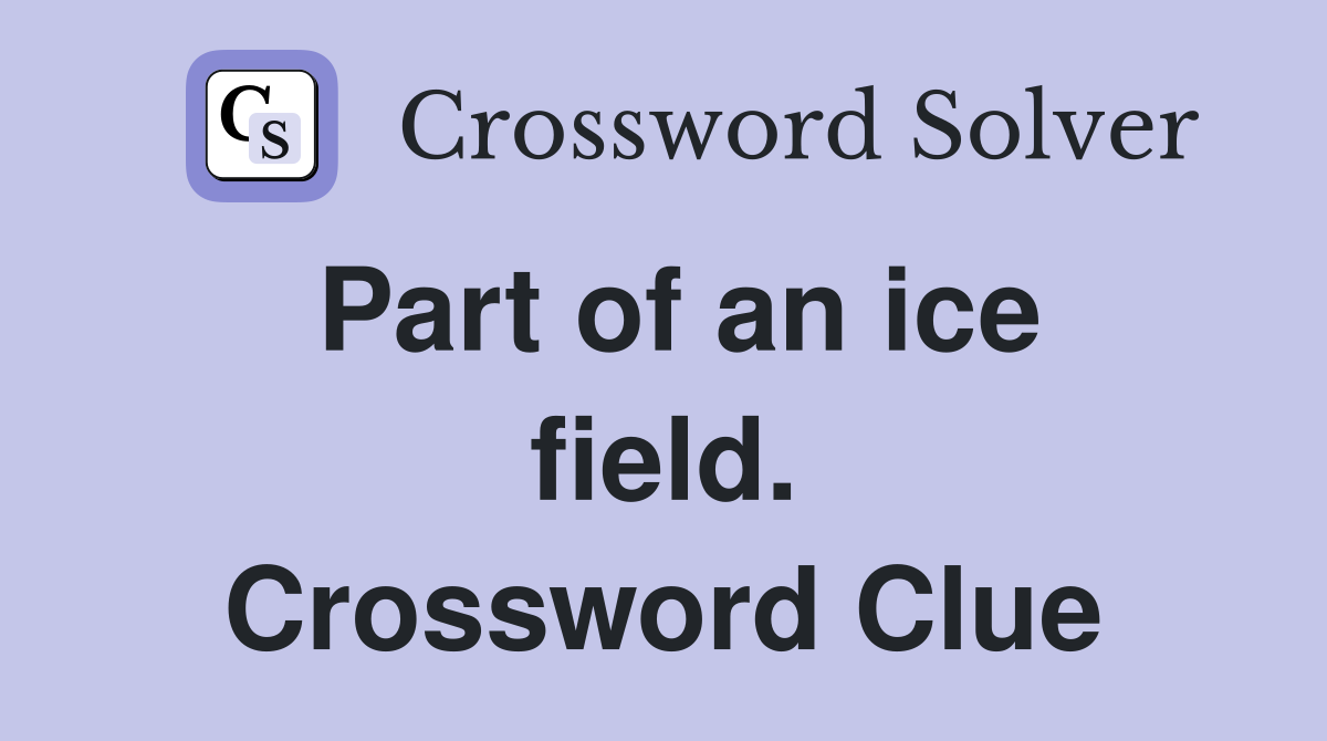 Part of an ice field. Crossword Clue