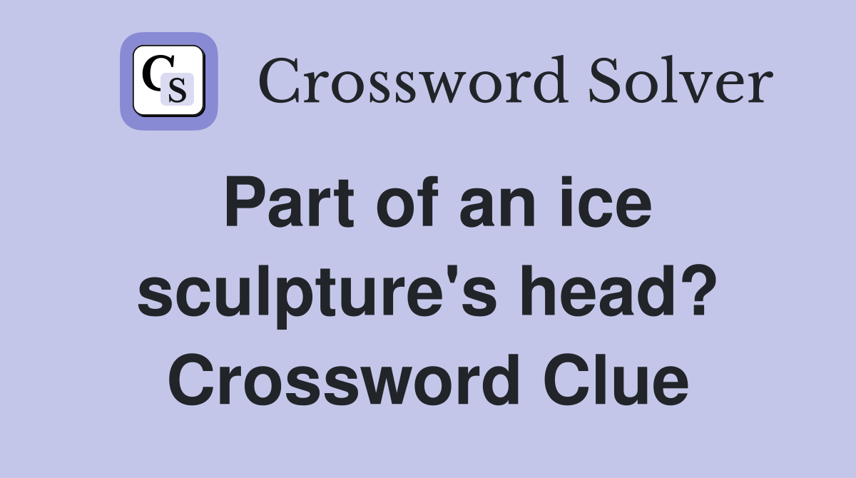 Part of an ice sculpture's head? Crossword Clue