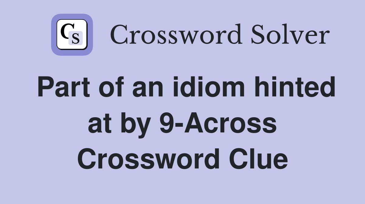 Part of an idiom hinted at by 9-Across Crossword Clue