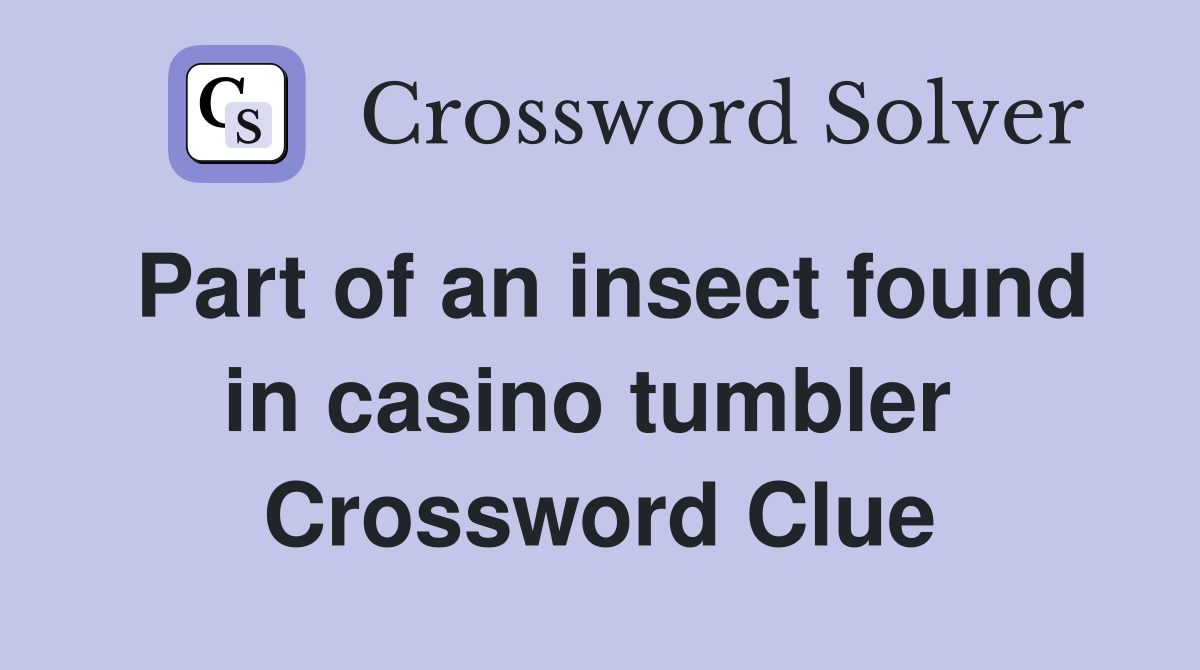 Part of an insect found in casino tumbler  Crossword Clue