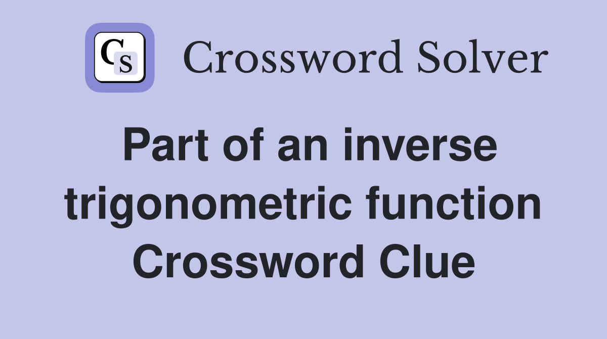 Part of an inverse trigonometric function Crossword Clue