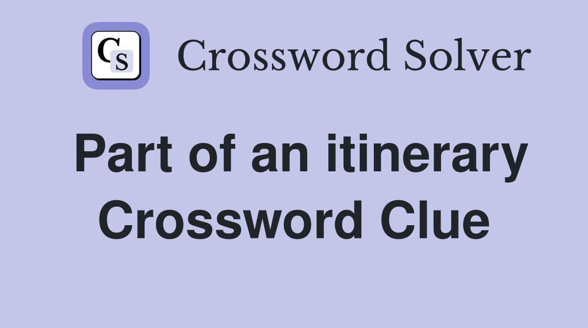 Part of an itinerary Crossword Clue