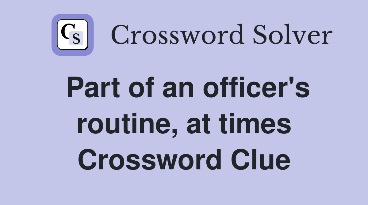 Part of an officer's routine, at times Crossword Clue