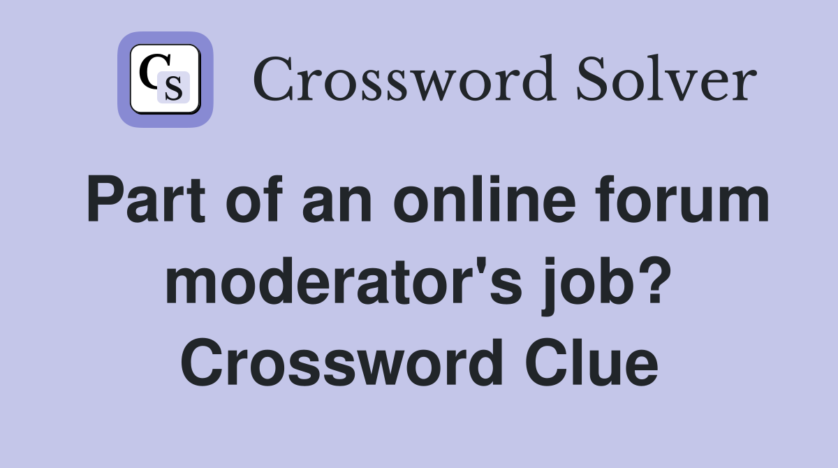 Part of an online forum moderator's job? Crossword Clue
