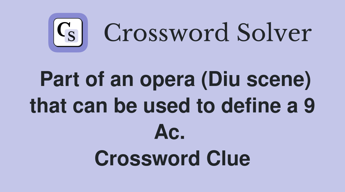 Part of an opera (Diu scene) that can be used to define a 9 Ac.  Crossword Clue