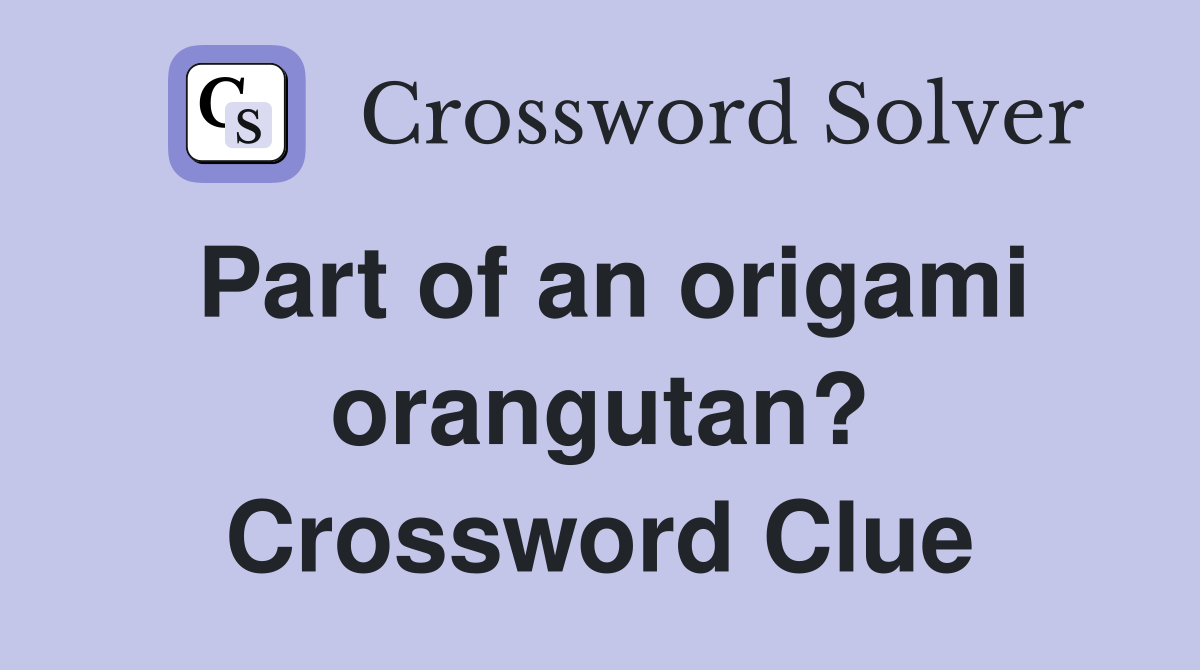 Part of an origami orangutan? Crossword Clue