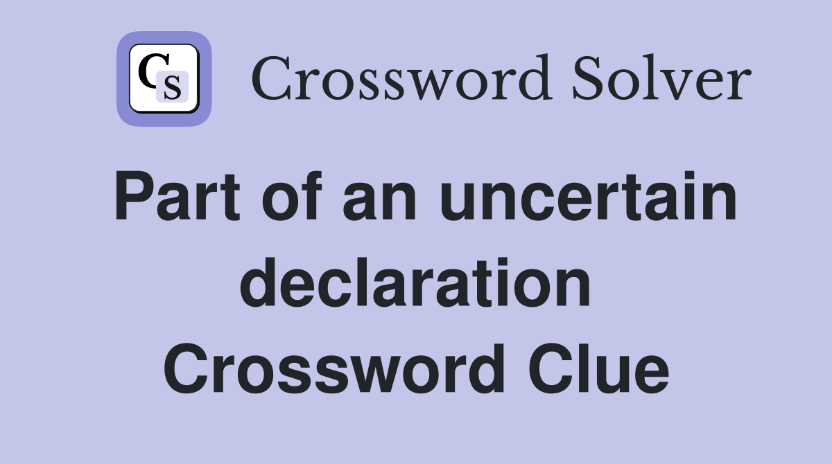 Part of an uncertain declaration Crossword Clue