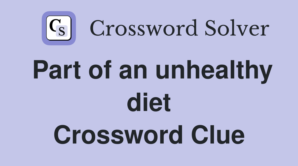 Part of an unhealthy diet Crossword Clue