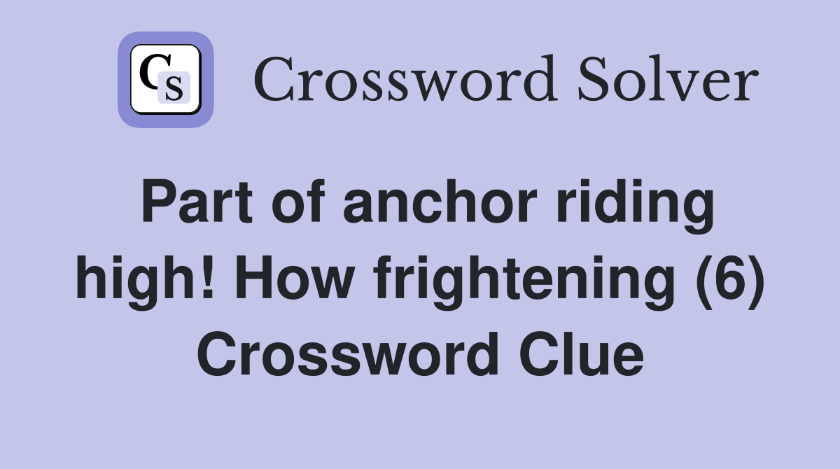 Part of anchor riding high! How frightening (6) Crossword Clue