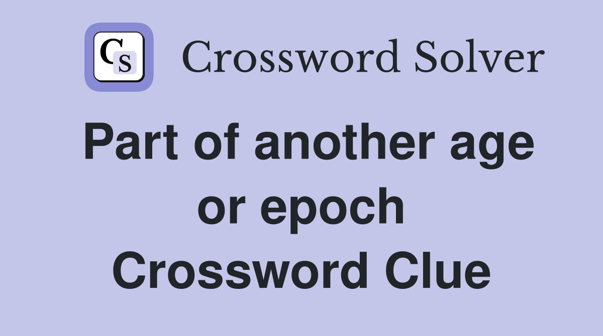 Part of another age or epoch Crossword Clue