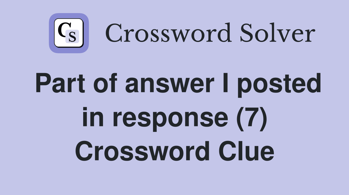 Part of answer I posted in response (7) Crossword Clue