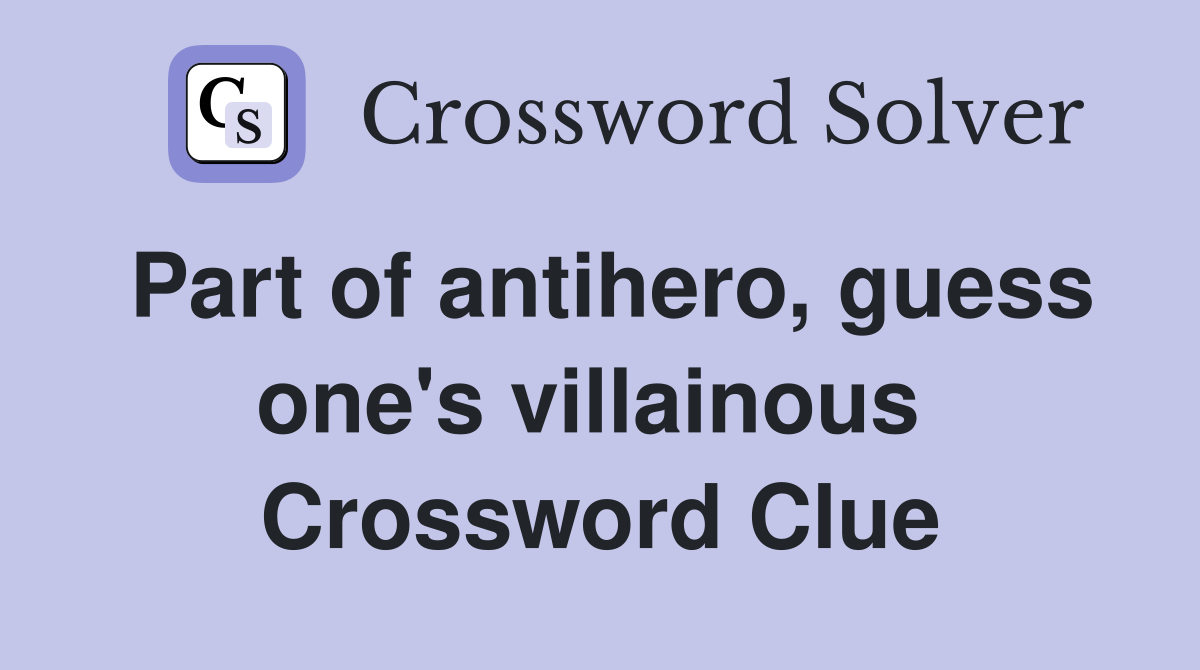 Part of antihero, guess one's villainous  Crossword Clue