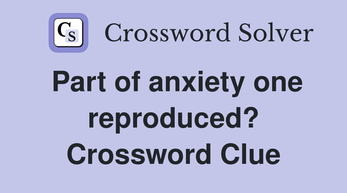 Part of anxiety one reproduced? Crossword Clue