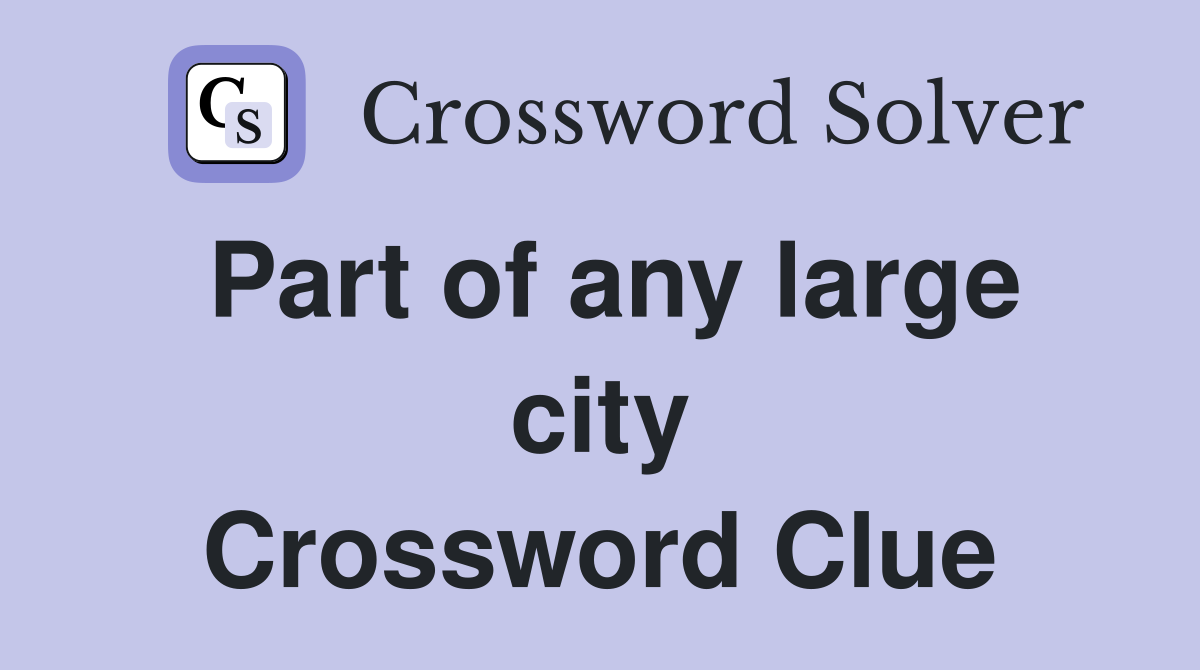 Part of any large city Crossword Clue