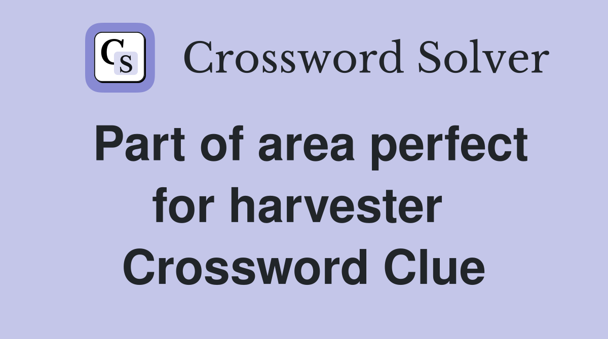 Part of area perfect for harvester  Crossword Clue