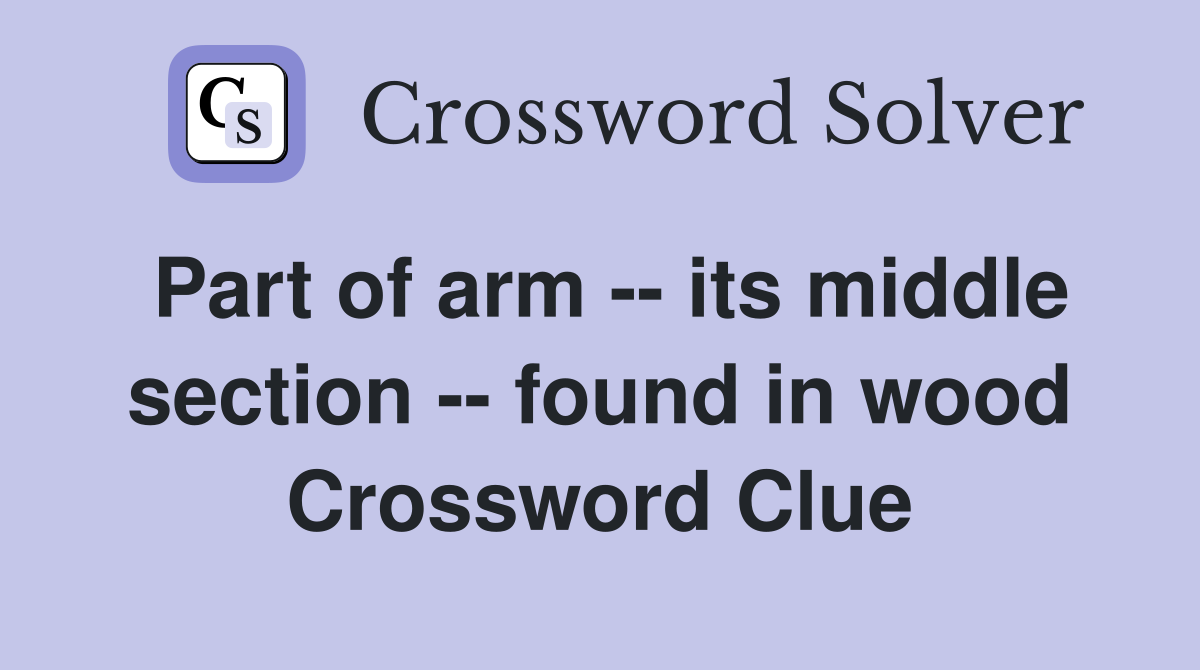 Part of arm -- its middle section -- found in wood Crossword Clue
