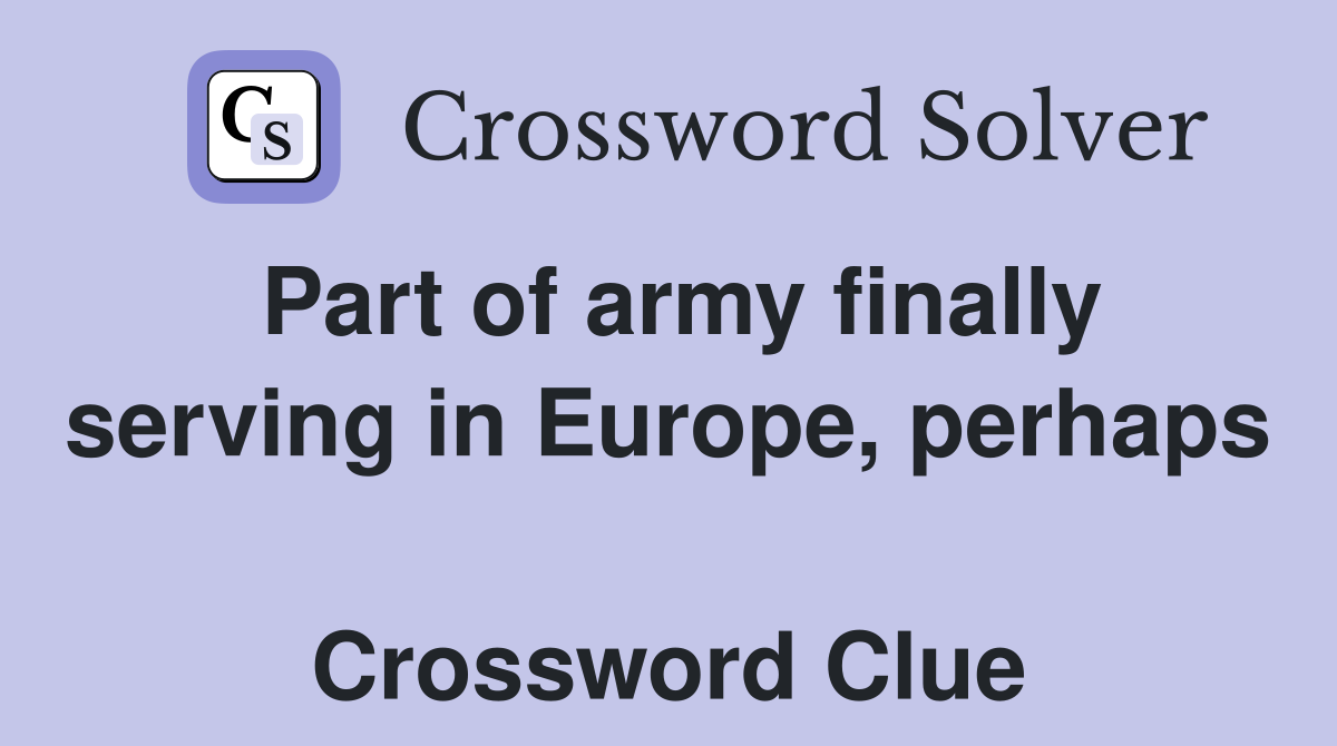 Part of army finally serving in Europe, perhaps  Crossword Clue