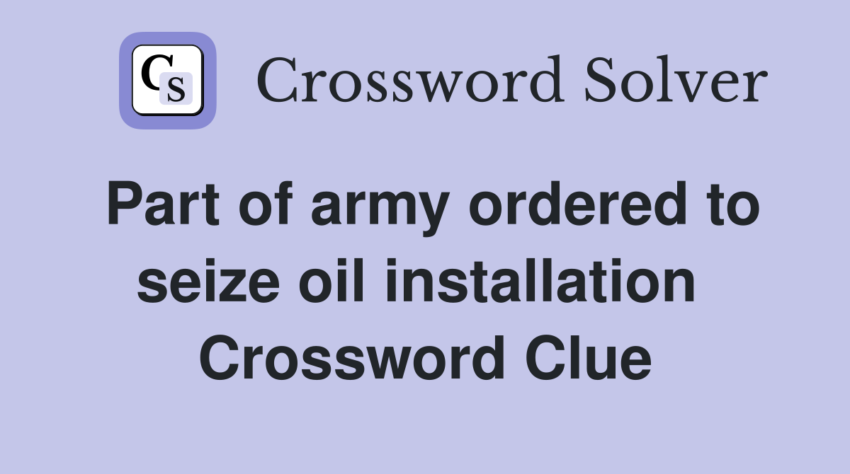 Part of army ordered to seize oil installation  Crossword Clue