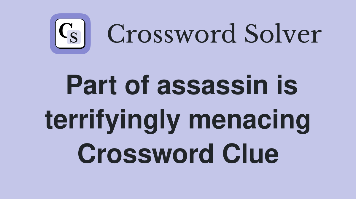 Part of assassin is terrifyingly menacing Crossword Clue