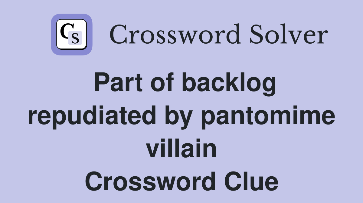 Part of backlog repudiated by pantomime villain Crossword Clue