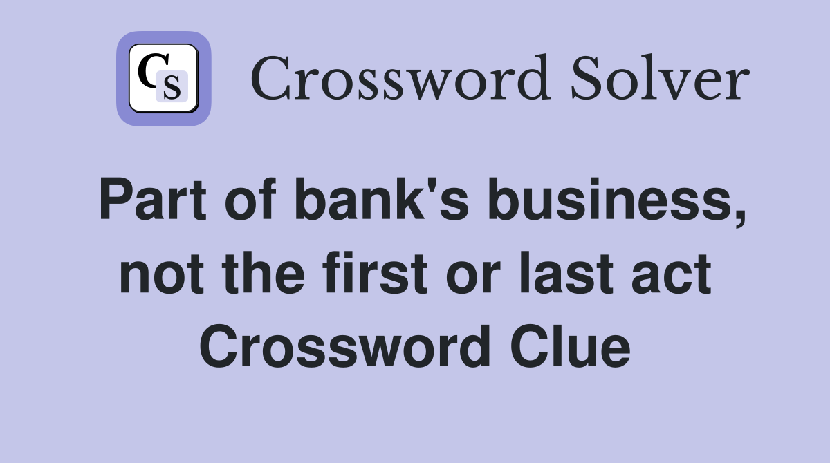 Part of bank's business, not the first or last act Crossword Clue