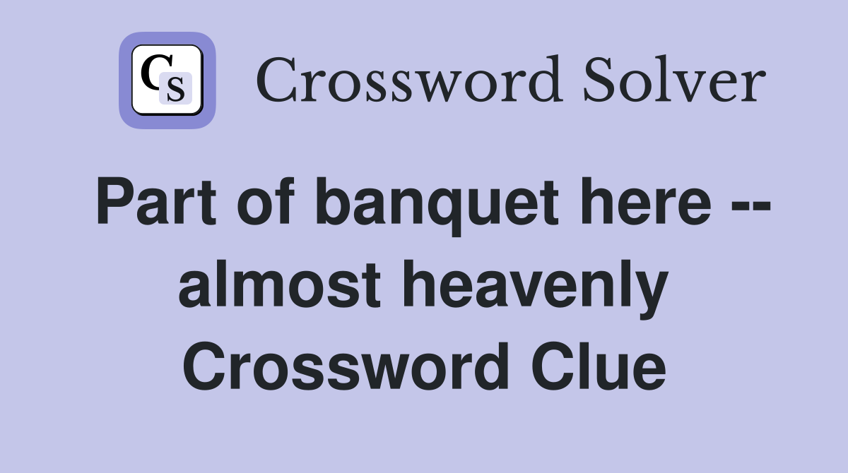 Part of banquet here -- almost heavenly Crossword Clue