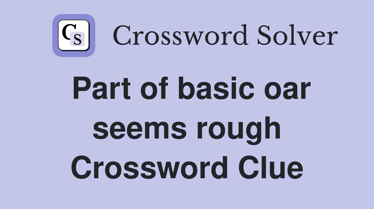 Part of basic oar seems rough Crossword Clue