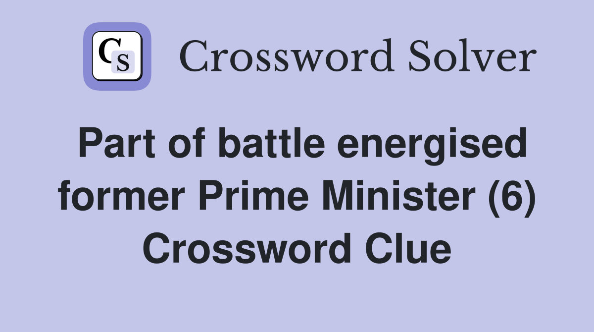 Part of battle energised former Prime Minister (6) Crossword Clue