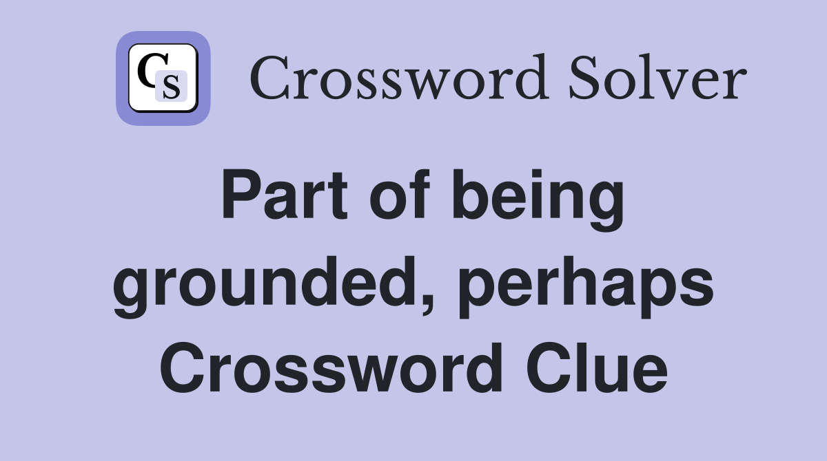 Part of being grounded, perhaps Crossword Clue