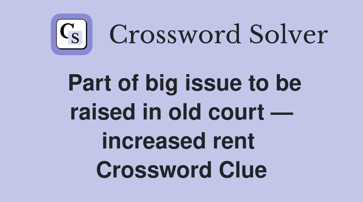 Part of big issue to be raised in old court — increased rent  Crossword Clue